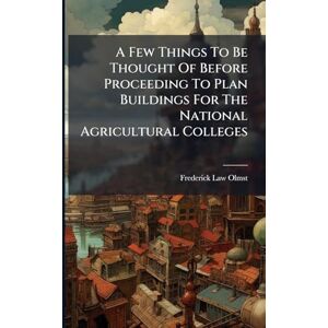 Olmsted, Frederick Law A Few Things To Be Thought Of Before Proceeding To Plan Buildings For The National Agricultural Colleges Olmsted, Frederick Law A Few Things To Be Thought Of Before Proceeding To Plan Buildings For The National Agricultural Colleges