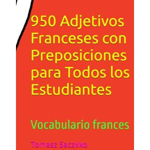 Saczkko, Tomasz 950 Adjetivos Franceses con Preposiciones para Todos los Estudiantes: Vocabulario frances Saczkko, Tomasz 950 Adjetivos Franceses con Preposiciones para Todos los Estudiantes: Vocabulario frances