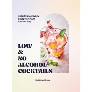 Giroud, Matthias Low- and No-alcohol Cocktails: 60 Delicious Drink Recipes for Any Time of Day Giroud, Matthias Low- and No-alcohol Cocktails: 60 Delicious Drink Recipes for Any Time of Day