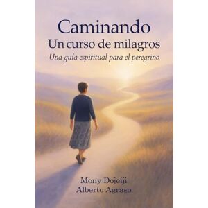 Dojeiji, Mony Caminando Un curso de milagros: Una guía espiritual para el peregrino Dojeiji, Mony Caminando Un curso de milagros: Una guía espiritual para el peregrino