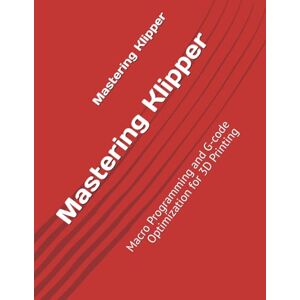 Morgan, Alex Mastering Klipper: Macro Programming and G-code Optimization for 3D Printing Morgan, Alex Mastering Klipper: Macro Programming and G-code Optimization for 3D Printing