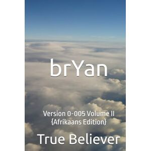 Bryan, True Believer brYan: Version 0-005 Volume II {Afrikaans Edition} (The Book of Bryan {Afrikaans}) Bryan, True Believer brYan: Version 0-005 Volume II {Afrikaans Edition} (The Book of Bryan {Afrikaans})