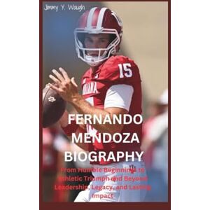 Y. Waugh, Jimmy FERNANDO MENDOZA BIOGRAPHY: From Humble Beginnings to Athletic Triumph and Beyond Leadership, Legacy, and Lasting Impact Y. Waugh, Jimmy FERNANDO MENDOZA BIOGRAPHY: From Humble Beginnings to Athletic Triumph and Beyond Leadership, Legacy, and Lasting Impact