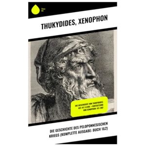 Thukydides Die Geschichte des Peloponnesischen Kriegs (Komplette Ausgabe: Buch 1&2): Die Geschichte von : 431-411 v.Chr. + Fortsetzung von Xenophon: 411-362 Thukydides Die Geschichte des Peloponnesischen Kriegs (Komplette Ausgabe: Buch 1&2): Die Geschichte von : 431-411 v.Chr. + Fortsetzung von Xenophon: 411-362