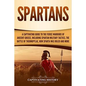 History, Captivating Spartans: A Captivating Guide to the Fierce Warriors of Ancient Greece, Including Spartan Military Tactics, the Battle of Thermopylae, How Sparta Was Ruled, and More (Ancient Greek History) History, Captivating Spartans: A Captivating Guide to the Fierce Warriors of Ancient Greece, Including Spartan Military Tactics, the Battle of Thermopylae, How Sparta Was Ruled, and More (Ancient Greek History)