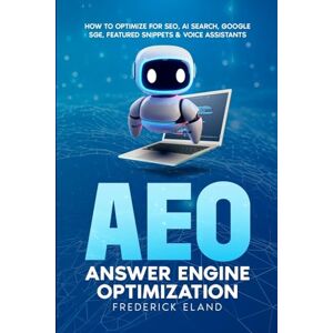 Eland, Frederick AEO Answer Engine Optimization: How to Optimize for SEO, AI Search, Google SGE, Featured Snippets & Voice Assistants Eland, Frederick AEO Answer Engine Optimization: How to Optimize for SEO, AI Search, Google SGE, Featured Snippets & Voice Assistants