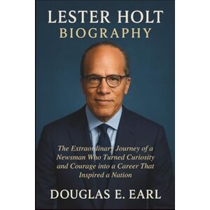 E. EARL, DOUGLAS LESTER HOLT BIOGRAPHY: The Extraordinary Journey of a Newsman Who Turned Curiosity and Courage into a Career That Inspired a Nation E. EARL, DOUGLAS LESTER HOLT BIOGRAPHY: The Extraordinary Journey of a Newsman Who Turned Curiosity and Courage into a Career That Inspired a Nation