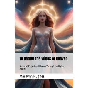 Hughes, Marilynn To Gather the Winds of Heaven: An Astral Projection Odyssey Through the Higher Realms: 11 (The Mysteries of the Redemption: A Treatise on Out-of-Body Travel and Mysticism Series) Hughes, Marilynn To Gather the Winds of Heaven: An Astral Projection Odyssey Through the Higher Realms: 11 (The Mysteries of the Redemption: A Treatise on Out-of-Body Travel and Mysticism Series)