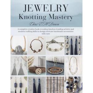 Brown, Chris EM Jewelry Knotting Mastery: A complete creative book revealing timeless braiding artistry and modern crafting skills to design intricate handmade accessories with ease Brown, Chris EM Jewelry Knotting Mastery: A complete creative book revealing timeless braiding artistry and modern crafting skills to design intricate handmade accessories with ease