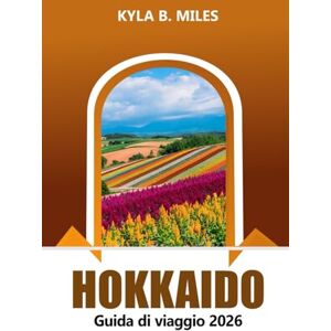 Miles, Kyla B. Hokkaido Guida di viaggio 2026: Esplora le meraviglie del nord del Giappone, le cose da fare, i paesaggi panoramici, la destinazione top, le sorgenti termali, la cucina locale e le avventure Miles, Kyla B. Hokkaido Guida di viaggio 2026: Esplora le meraviglie del nord del Giappone, le cose da fare, i paesaggi panoramici, la destinazione top, le sorgenti termali, la cucina locale e le avventure