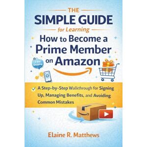 Elaine R. Matthews The Simple Guide for Learning How to Become a Prime Member on Amazon: A Step-by-Step Walkthrough for Signing Up, Managing Benefits, and Avoiding Common Mistakes Elaine R. Matthews The Simple Guide for Learning How to Become a Prime Member on Amazon: A Step-by-Step Walkthrough for Signing Up, Managing Benefits, and Avoiding Common Mistakes