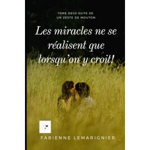 Lemarignier, Fabienne LES MIRACLES NE SE RÉALISENT QUE LORSQUE QU’ON Y CROIT !: Tome deux suite de un zeste de mouton (Un zeste de mouton chouquettes et clémentines) Lemarignier, Fabienne LES MIRACLES NE SE RÉALISENT QUE LORSQUE QU’ON Y CROIT !: Tome deux suite de un zeste de mouton (Un zeste de mouton chouquettes et clémentines)