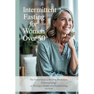 Harper, Alex Intermittent Fasting for Women Over 50: Burn Fat, Balance Hormones & Lose Menopause Belly Fat Naturally: The Proven Guide to Boosting Metabolism, ... & Thriving in Midlife with Flexible Fasting Harper, Alex Intermittent Fasting for Women Over 50: Burn Fat, Balance Hormones & Lose Menopause Belly Fat Naturally: The Proven Guide to Boosting Metabolism, ... & Thriving in Midlife with Flexible Fasting