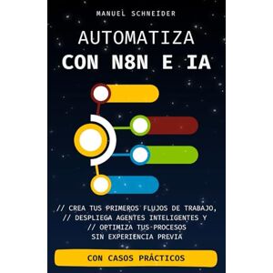 Schneider, Manuel Automatiza con n8n e IA: Crea tus primeros flujos de trabajo, despliega agentes inteligentes y optimiza tus procesos — sin experiencia previa Schneider, Manuel Automatiza con n8n e IA: Crea tus primeros flujos de trabajo, despliega agentes inteligentes y optimiza tus procesos — sin experiencia previa