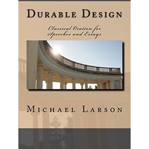 Larson, Michael J. P. Durable Design: Classical Oration for Speeches and Essays Larson, Michael J. P. Durable Design: Classical Oration for Speeches and Essays