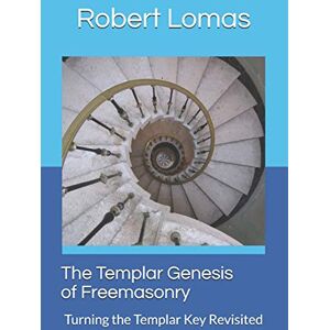Lomas, Robert The Templar Genesis of Freemasonry: Turning The Templar Key Revisited: 1 (Classics of Masonic Writing) Lomas, Robert The Templar Genesis of Freemasonry: Turning The Templar Key Revisited: 1 (Classics of Masonic Writing)