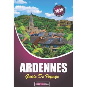ISABELLA, JARED V. Ardennes Guide De Voyage 2026: Explorer des châteaux, des sites de la Seconde Guerre mondiale, des aventures en plein air, des séjours en famille, des ... la Belgique, la France et le Luxembourg ISABELLA, JARED V. Ardennes Guide De Voyage 2026: Explorer des châteaux, des sites de la Seconde Guerre mondiale, des aventures en plein air, des séjours en famille, des ... la Belgique, la France et le Luxembourg