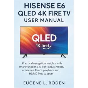Roden, Eugene L. Hisense E6 QLED 4K Fire TV User manual: Practical navigation insights with Smart functions, AI light adjustments, immersive Atmos playback and HDR10 Plus support Roden, Eugene L. Hisense E6 QLED 4K Fire TV User manual: Practical navigation insights with Smart functions, AI light adjustments, immersive Atmos playback and HDR10 Plus support