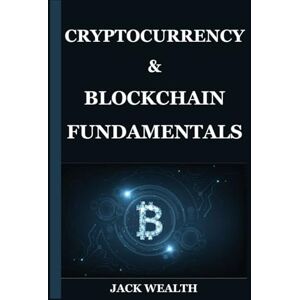 WEALTH, JACK CRYPTOCURRENCY & BLOCKCHAIN FUNDAMENTALS: A Non‐technical Guide to Crypto Investing; Covering Major Coins, Wallets, Security Practices, and Tax Implications. WEALTH, JACK CRYPTOCURRENCY & BLOCKCHAIN FUNDAMENTALS: A Non‐technical Guide to Crypto Investing; Covering Major Coins, Wallets, Security Practices, and Tax Implications.