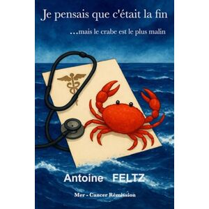 Feltz, Antoine Je pensais que c'était la fin ... mais le crabe est le plus malin.: Mer Cancer Rémission Feltz, Antoine Je pensais que c'était la fin ... mais le crabe est le plus malin.: Mer Cancer Rémission