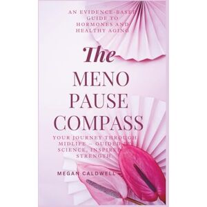 Caldwell, Megan The Menopause Compass: An Evidence-Based Guide to Hormones and Healthy Aging Caldwell, Megan The Menopause Compass: An Evidence-Based Guide to Hormones and Healthy Aging