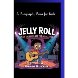 Jackson JELLY ROLL: From Troubled Kid to music star and A Biography Book for Kids Jackson JELLY ROLL: From Troubled Kid to music star and A Biography Book for Kids