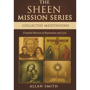 Smith, Allan THE SHEEN MISSION SERIES: COLLECTED MEDITATIONS: A Fourfold Mission of Reparation and Love on the Holy Face, the Blessed Virgin Mary, the Cross, the ... Journeys with Archbishop Fulton J. Sheen) Smith, Allan THE SHEEN MISSION SERIES: COLLECTED MEDITATIONS: A Fourfold Mission of Reparation and Love on the Holy Face, the Blessed Virgin Mary, the Cross, the ... Journeys with Archbishop Fulton J. Sheen)