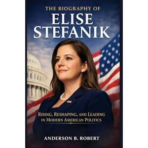 Robert, Anderson B. The biography of Elise Stefanik: Rising, Reshaping, and Leading in Modern American Politics Robert, Anderson B. The biography of Elise Stefanik: Rising, Reshaping, and Leading in Modern American Politics