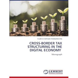 NARGIZA RAMAZANOVNA, KUZIEVA CROSS-BORDER TAX STRUCTURING IN THE DIGITAL ECONOMY: Monograph NARGIZA RAMAZANOVNA, KUZIEVA CROSS-BORDER TAX STRUCTURING IN THE DIGITAL ECONOMY: Monograph