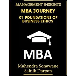 Sonawane, Mahendra MBA Journey: 01 Foundations of Business Ethics: A selfstudy guide with modern global business ethics for MBA and IIM students Management Insights (Management Journey) Sonawane, Mahendra MBA Journey: 01 Foundations of Business Ethics: A selfstudy guide with modern global business ethics for MBA and IIM students Management Insights (Management Journey)