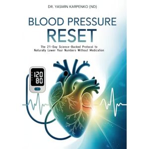 Karpenko, Yasmin Blood Pressure Reset: The 21-Day Science-Backed Protocol to Naturally Lower Your Numbers Without Medication Karpenko, Yasmin Blood Pressure Reset: The 21-Day Science-Backed Protocol to Naturally Lower Your Numbers Without Medication