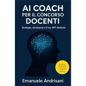 Andrisani, Emanuele AI COACH PER IL CONCORSO DOCENTI: Strategie, simulazioni e il tuo GPT dedicato Andrisani, Emanuele AI COACH PER IL CONCORSO DOCENTI: Strategie, simulazioni e il tuo GPT dedicato