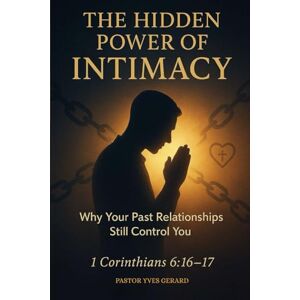 Gerard, Pastor Yves The Hidden Power of Intimacy: Why Your Past Relationships Still Control You Gerard, Pastor Yves The Hidden Power of Intimacy: Why Your Past Relationships Still Control You