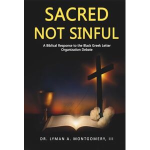 Montgomery III, Dr Lyman Arthur Sacred Not Sinful: A Biblical Response to the Black Greek Letter Organizations Debate Montgomery III, Dr Lyman Arthur Sacred Not Sinful: A Biblical Response to the Black Greek Letter Organizations Debate