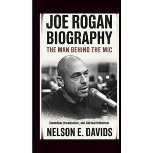 Davids, Nelson E. JOE ROGAN BIOGRAPHY: The Man Behind the Mic-- Comedian, Broadcaster, and Cultural Influencer Davids, Nelson E. JOE ROGAN BIOGRAPHY: The Man Behind the Mic-- Comedian, Broadcaster, and Cultural Influencer
