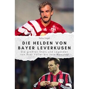 Vogel, Sofia Die Helden von Bayer Leverkusen Das perfekte Geschenk für Männer und Frauen zu Weihnachten und Geburtstag: Die größten Stars und Legenden von Rudi Völler bis Jens Nowotny Vogel, Sofia Die Helden von Bayer Leverkusen Das perfekte Geschenk für Männer und Frauen zu Weihnachten und Geburtstag: Die größten Stars und Legenden von Rudi Völler bis Jens Nowotny