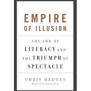 Hedges, Chris Empire of Illusion: The End of Literacy and the Triumph of Spectacle Hedges, Chris Empire of Illusion: The End of Literacy and the Triumph of Spectacle