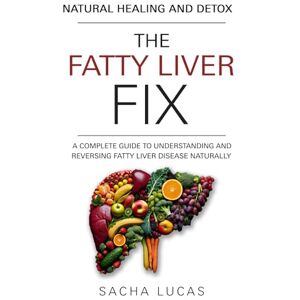 Lucas, Sacha The Fatty Liver Fix: A Complete Guide to Understanding and Reversing Fatty Liver Disease Naturally Lucas, Sacha The Fatty Liver Fix: A Complete Guide to Understanding and Reversing Fatty Liver Disease Naturally