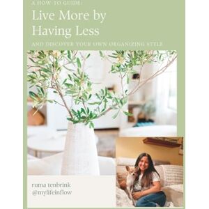 Tenbrink, Ruma Live More by Having Less: and discover your own organizing style Tenbrink, Ruma Live More by Having Less: and discover your own organizing style