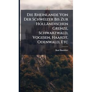 Baedeker, Karl Die Rheinlande Von Der Schweizer Bis Zur Holländischen Grenze, Schwarzwald, Vogesen, Haardt, Odenwald, Etc Baedeker, Karl Die Rheinlande Von Der Schweizer Bis Zur Holländischen Grenze, Schwarzwald, Vogesen, Haardt, Odenwald, Etc