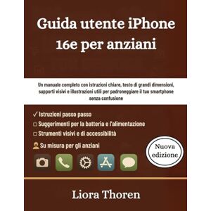 Thoren, Liora Guida utente iPhone 16e per anziani: Un manuale completo con istruzioni chiare, testo di grandi dimensioni, supporti visivi e illustrazioni utili per padroneggiare il tuo smartphone senza confusione Thoren, Liora Guida utente iPhone 16e per anziani: Un manuale completo con istruzioni chiare, testo di grandi dimensioni, supporti visivi e illustrazioni utili per padroneggiare il tuo smartphone senza confusione