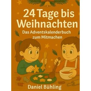 Bühling, Daniel 24 Tage bis Weihnachten – Das Adventskalenderbuch zum Mitmachen: Geschichten, Rezepte, Bastelideen. Jeden Tag ein Stück Adventszauber Bühling, Daniel 24 Tage bis Weihnachten – Das Adventskalenderbuch zum Mitmachen: Geschichten, Rezepte, Bastelideen. Jeden Tag ein Stück Adventszauber