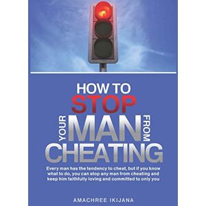 AMACHREE, IKIJANA HOW TO STOP YOUR MAN FROM CHEATING: Every man has the tendency to cheat, but if you know what to do (how), you can stop your man from cheating and keep him faithfully loving and committed to only you AMACHREE, IKIJANA HOW TO STOP YOUR MAN FROM CHEATING: Every man has the tendency to cheat, but if you know what to do (how), you can stop your man from cheating and keep him faithfully loving and committed to only you