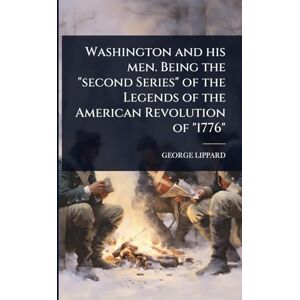 Lippard, George Washington and his men. Being the "second Series" of the Legends of the American Revolution of "1776 Lippard, George Washington and his men. Being the "second Series" of the Legends of the American Revolution of "1776