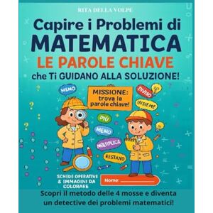 della Volpe, Rita Capire i Problemi di Matematica: Le Parole Chiave che Ti Guidano alla Soluzione: Un viaggio nella matematica quotidiana con giochi, esercizi visivi e ... e risolvere i problemi passo dopo passo. della Volpe, Rita Capire i Problemi di Matematica: Le Parole Chiave che Ti Guidano alla Soluzione: Un viaggio nella matematica quotidiana con giochi, esercizi visivi e ... e risolvere i problemi passo dopo passo.