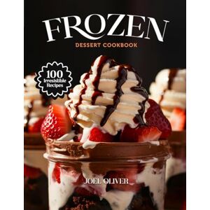 OLIVER, JOEL FROZEN DESSERT COOKBOOK: Mouthwatering Frozen Dessert Recipes: From Creamy Classics to Fruity Twists—Cool, Easy Treats for Every Skill Level, Craving, and Celebration (DESSERTS COOKBOOK FOR EVERYONE) OLIVER, JOEL FROZEN DESSERT COOKBOOK: Mouthwatering Frozen Dessert Recipes: From Creamy Classics to Fruity Twists—Cool, Easy Treats for Every Skill Level, Craving, and Celebration (DESSERTS COOKBOOK FOR EVERYONE)
