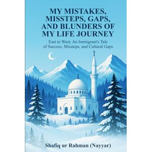 (Nayyar), Shafiq ur Rehman My Mistakes, Missteps, Gaps, And Blunders of My Life Journey: East to West: An Immigrant's Tale of Success, Missteps, and Cultural Gaps (Nayyar), Shafiq ur Rehman My Mistakes, Missteps, Gaps, And Blunders of My Life Journey: East to West: An Immigrant's Tale of Success, Missteps, and Cultural Gaps