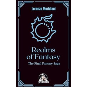 Meridiani, Lorenzo Realms of Fantasy The Final Fantasy Saga: The evolution of a saga that defined JRPGs Meridiani, Lorenzo Realms of Fantasy The Final Fantasy Saga: The evolution of a saga that defined JRPGs