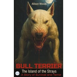 Woods, Allison BULL TERRIER: The Island of the Strays. A Story of Survival and Terror Woods, Allison BULL TERRIER: The Island of the Strays. A Story of Survival and Terror
