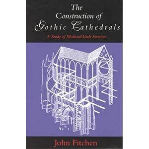 Fitchen, John The Construction of Gothic Cathedrals: A Study of Medieval Vault Erection Fitchen, John The Construction of Gothic Cathedrals: A Study of Medieval Vault Erection